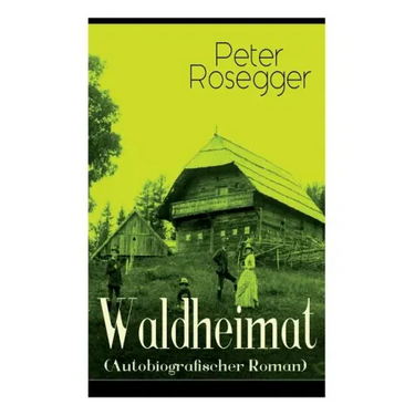 Waldheimat (Autobiografischer Roman): Alle 4 Bände: Das Waldbauernbübel + Der Guckinsleben + Der Schneiderlehrling + Der Student auf Ferien