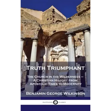 Truth Triumphant: The Church in the Wilderness - A Christian History from Apostolic Times to Modernity