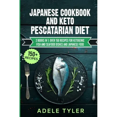Japanese Cookbook And Keto Pescatarian Diet: 2 Books In 1: Over 150 Recipes For Ketogenic Fish And Seafood Dishes And Japanese Food
