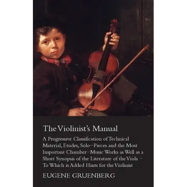 The Violinist's Manual - A Progressive Classification of Technical Material, Etudes, Solo-Pieces and the Most Important Chamber-Music Works as Well as