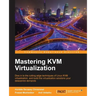 Mastering KVM Virtualization: Explore cutting-edge Linux KVM virtualization techniques to build robust virtualization solutions