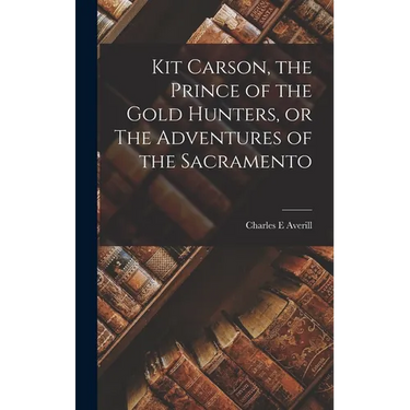 Kit Carson, the Prince of the Gold Hunters, or The Adventures of the Sacramento