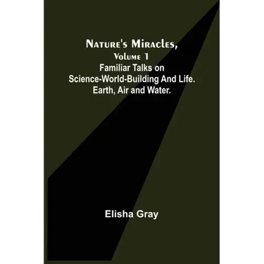 Nature's Miracles, Volume 1 Familiar Talks on Science--World-Building and Life. Earth, Air and Water.