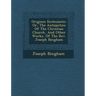 Origines Ecclesiastic�: Or, The Antiquities Of The Christian Church, And Other Works, Of The Rev. Joseph Bingham
