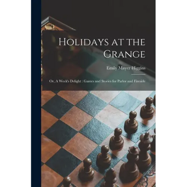 Holidays at the Grange: or, A Week's Delight: Games and Stories for Parlor and Fireside
