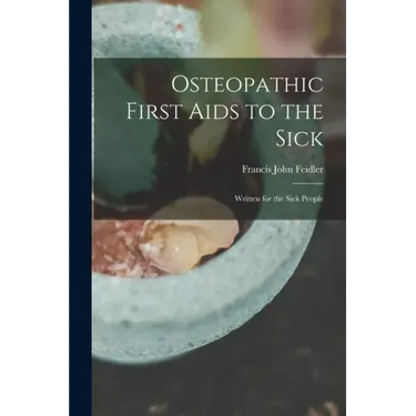 Osteopathic First Aids to the Sick: Written for the Sick People