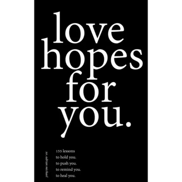 love hopes for you.: 155 lessons to hold you. to push you. to remind you. to heal you.