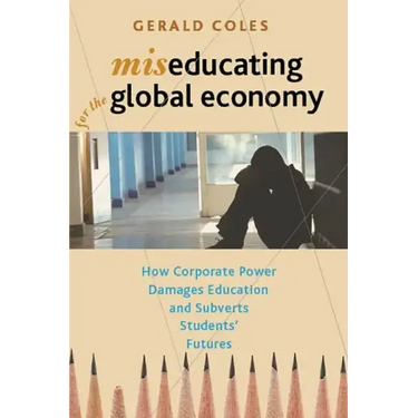 Miseducating for the Global Economy: How Corporate Power Damages Education and Subverts Students' Futures