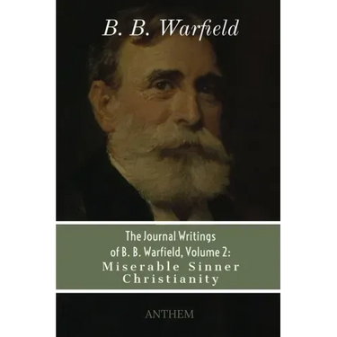 The Journal Writings of B. B. Warfield, Volume 2: Miserable Sinner Christianity