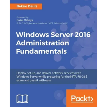 Windows Server 2016 Administration Fundamentals: Deploy, set up, and deliver network services with Windows Server while preparing for the MTA 98-365 e