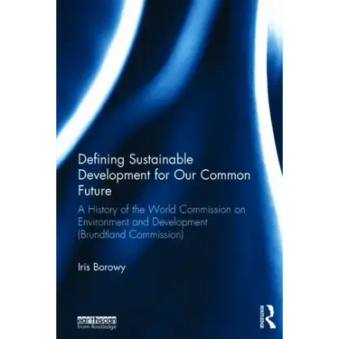 Defining Sustainable Development for Our Common Future: A History of the World Commission on Environment and Development (Brundtland Commission)