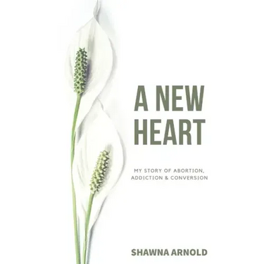 A New Heart: My Story of Abortion, Addiction & Conversion