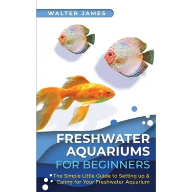 Freshwater Aquariums for Beginners: The Simple Little Guide to Setting up & Caring for Your Freshwater Aquarium
