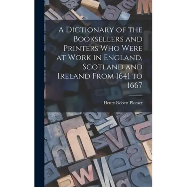 A Dictionary of the Booksellers and Printers Who Were at Work in England, Scotland and Ireland From 1641 to 1667