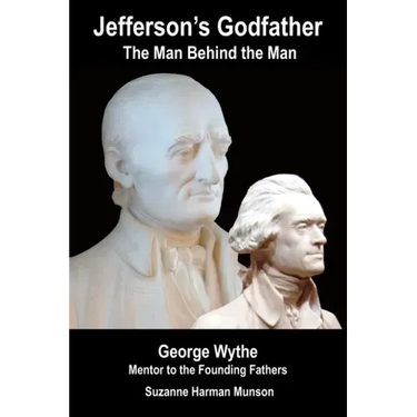 Jefferson's Godfather, the Man Behind the Man: George Wythe, Mentor to the Founding Fathers