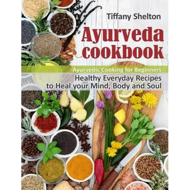 Ayurveda Cookbook: Healthy Everyday Recipes to Heal your Mind, Body and Soul. Ayurvedic Cooking for Beginners