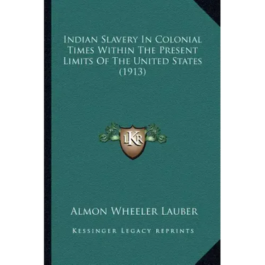 Indian Slavery In Colonial Times Within The Present Limits Of The United States (1913)