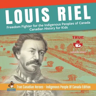 Louis Riel - Freedom Fighter for the Indigenous Peoples of Canada Canadian History for Kids True Canadian Heroes - Indigenous People Of Canada Edition