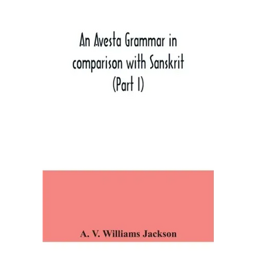 An Avesta grammar in comparison with Sanskrit (Part I)