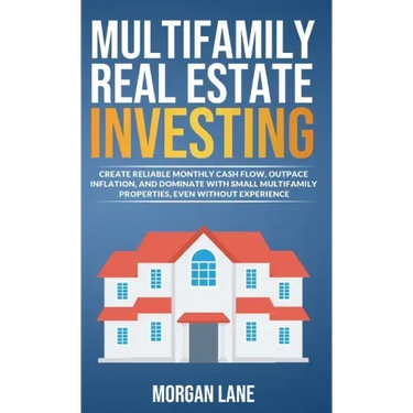 Multifamily Real Estate Investing: Create Reliable Monthly Cash Flow, Outpace Inflation, and Dominate with Small Multifamily Properties, Even Without
