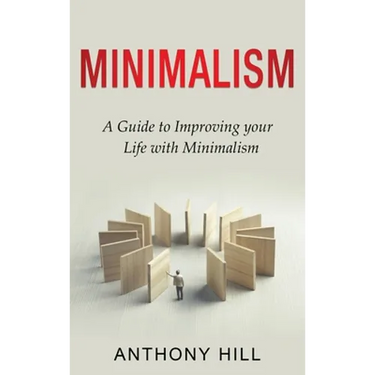 Minimalism: A guide to improving your life with minimalism