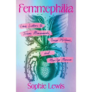 Femmephilia: Love Letters to Trans Mermaids, Queer Mothers, and Marilyn Monroe