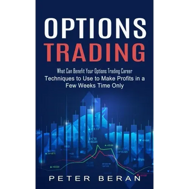 Options Trading: What Can Benefit Your Options Trading Career (Techniques to Use to Make Profits in a Few Weeks Time Only)