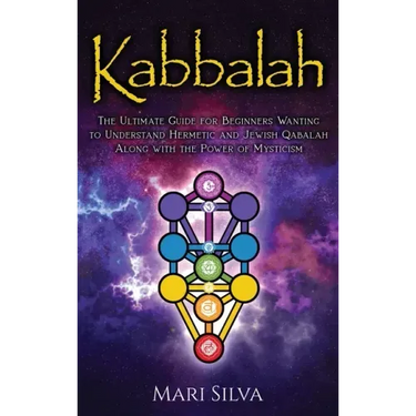 Kabbalah: The Ultimate Guide for Beginners Wanting to Understand Hermetic and Jewish Qabalah Along with the Power of Mysticism