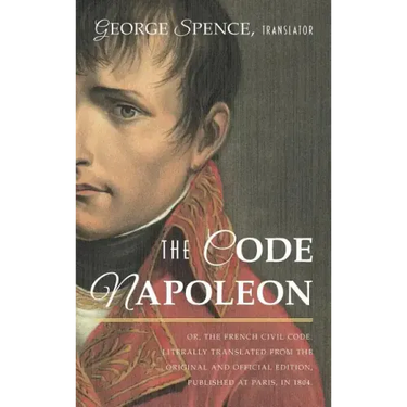 The Code Napoleon; Or, the French Civil Code. Literally Translated from the Original and Official Edition, Published at Paris, in 1804, by a Barrister
