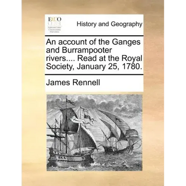 An Account of the Ganges and Burrampooter Rivers.... Read at the Royal Society, January 25, 1780.