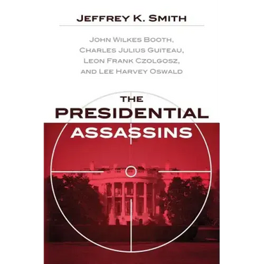 The Presidential Assassins: John Wilkes Booth, Charles Julius Guiteau, Leon Frank Czolgosz, and Lee Harvey Oswald