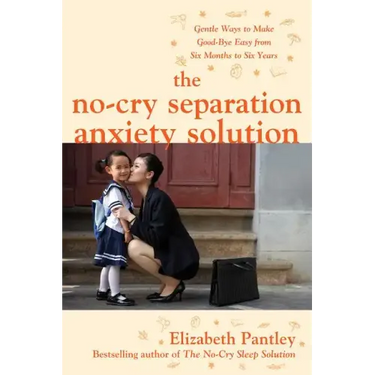 The No-Cry Separation Anxiety Solution: Gentle Ways to Make Good-Bye Easy from Six Months to Six Years