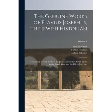The Genuine Works of Flavius Josephus, the Jewish Historian: Containing Twenty Books of the Jewish Antiquities, Seven Books of the Jewish War, and the