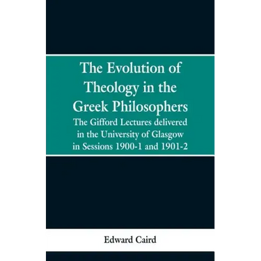 The Evolution of Theology in the Greek Philosophers: The Gifford Lectures, Delivered in the University of Glasgow in Sessions 1900-1 and 1901-2