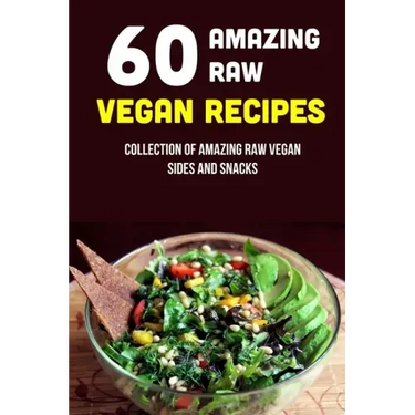 60 Amazing Raw Vegan Recipes: Collection Of Amazing Raw Vegan Sides And Snacks: Raw Vegan Menu