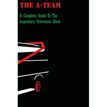 The A-Team: A Complete Guide To The Legendary Television Show