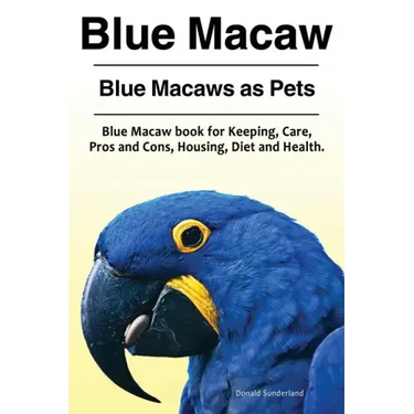 Blue Macaw. Blue Macaws as Pets. Blue Macaw book for Keeping, Pros and Cons, Care, Housing, Diet and Health.