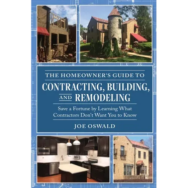 The Homeowner's Guide to Contracting, Building, and Remodeling: Save a Fortune by Learning What Contractors Don't Want You to Know