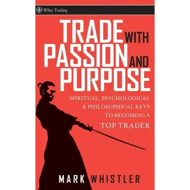 Trade with Passion and Purpose: Spiritual, Psychological, and Philosophical Keys to Becoming a Top Trader