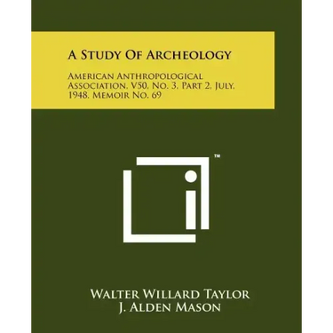 A Study Of Archeology: American Anthropological Association, V50, No. 3, Part 2, July, 1948, Memoir No. 69