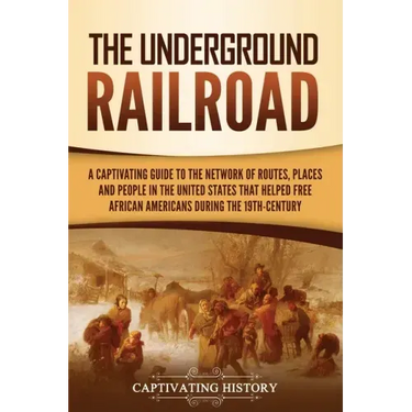 The Underground Railroad: A Captivating Guide to the Network of Routes, Places, and People in the United States That Helped Free African Americans dur