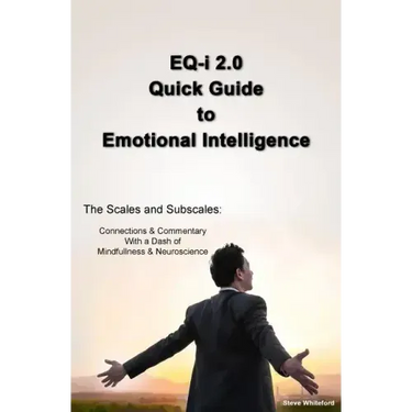 EQ-i 2.0 Quick Guide to Emotional Intelligence: The Scales and Subscales - Connections and Commentary With a Dash of Mindfulness and Neuroscience