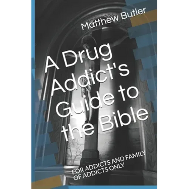 A Drug Addict's Guide to the Bible: For Addicts and Family of Addicts Only