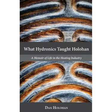 What Hydronics Taught Holohan: A Memoir of Life in the Heating Industry