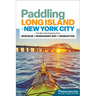 Paddling Long Island & New York City: The Best Sea Kayaking from Montauk to Manhasset Bay to Manhattan