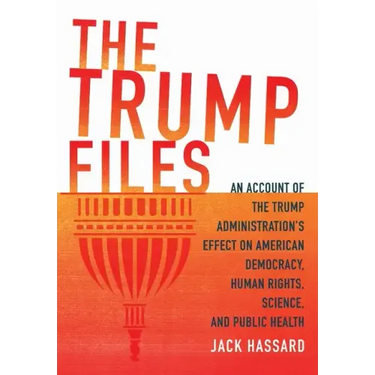 The Trump Files: An Account of the Trump Administration's Effect on American Democracy, Human Rights, Science and Public Health