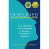 Sidelined: How Women Can Navigate a Broken Healthcare System