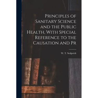 Principles of Sanitary Science and the Public Health, With Special Reference to the Causation and Pr