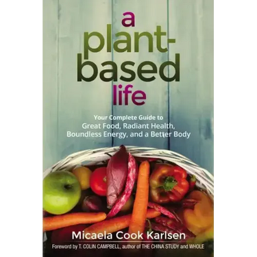A Plant-Based Life: Your Complete Guide to Great Food, Radiant Health, Boundless Energy, and a Better Body