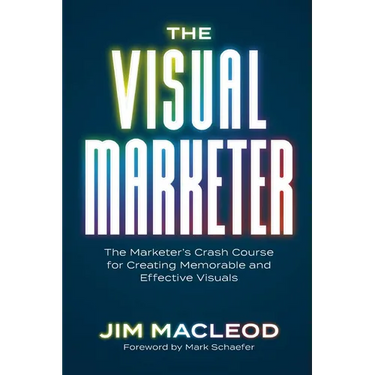 The Visual Marketer: The Marketer's Crash Course for Creating Memorable and Effective Visuals